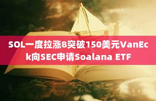 SOL一度拉涨8突破150美元VanEck向SEC申请Soalana ETF