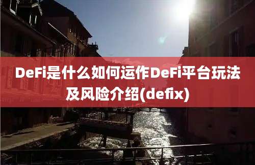 DeFi是什么如何运作DeFi平台玩法及风险介绍(defix)