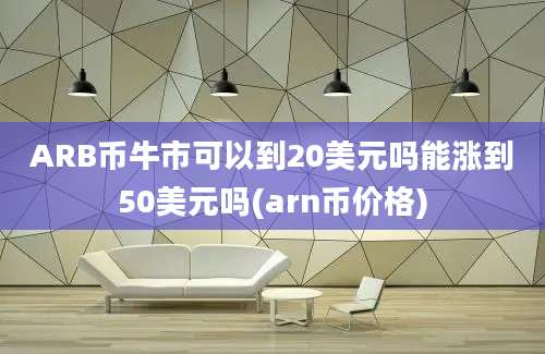 ARB币牛市可以到20美元吗能涨到50美元吗(arn币价格)