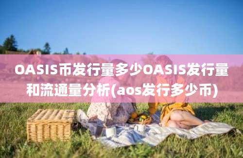 OASIS币发行量多少OASIS发行量和流通量分析(aos发行多少币)