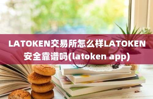 LATOKEN交易所怎么样LATOKEN安全靠谱吗(latoken app)