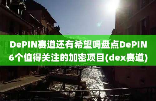 DePIN赛道还有希望吗盘点DePIN6个值得关注的加密项目(dex赛道)