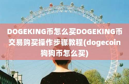 DOGEKING币怎么买DOGEKING币交易购买操作步骤教程(dogecoin狗狗币怎么买)