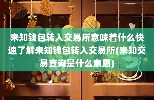 未知钱包转入交易所意味着什么快速了解未知钱包转入交易所(未知交易查询是什么意思)