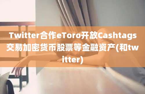 Twitter合作eToro开放Cashtags交易加密货币股票等金融资产(和twitter)