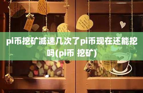 pi币挖矿减速几次了pi币现在还能挖吗(pi币 挖矿)