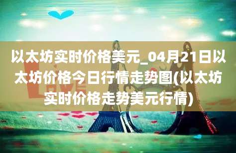 以太坊实时价格美元_04月21日以太坊价格今日行情走势图(以太坊实时价格走势美元行情)