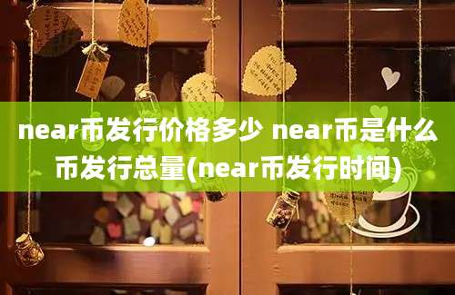 near币发行价格多少 near币是什么币发行总量(near币发行时间)