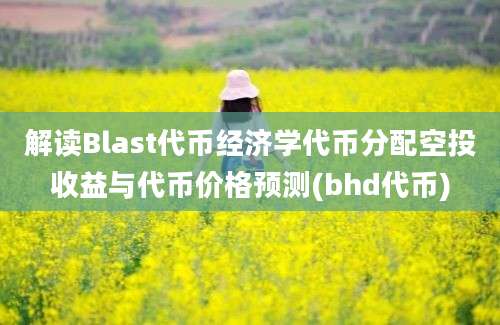 解读Blast代币经济学代币分配空投收益与代币价格预测(bhd代币)