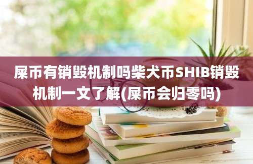 屎币有销毁机制吗柴犬币SHIB销毁机制一文了解(屎币会归零吗)