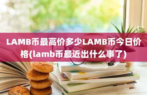 LAMB币最高价多少LAMB币今日价格(lamb币最近出什么事了)