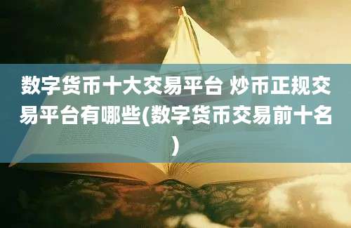 数字货币十大交易平台 炒币正规交易平台有哪些(数字货币交易前十名)