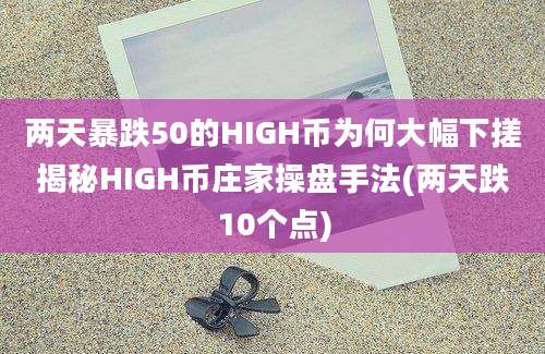 两天暴跌50的HIGH币为何大幅下搓揭秘HIGH币庄家操盘手法(两天跌10个点)