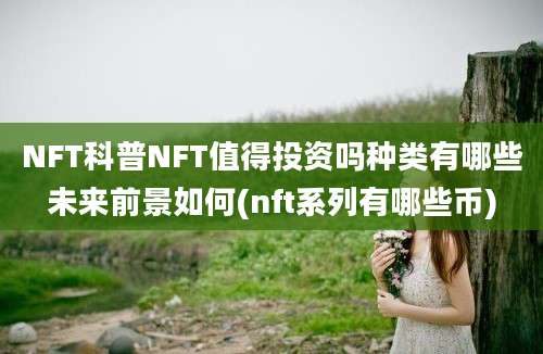 NFT科普NFT值得投资吗种类有哪些未来前景如何(nft系列有哪些币)