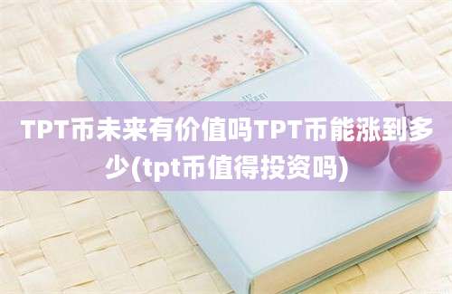 TPT币未来有价值吗TPT币能涨到多少(tpt币值得投资吗)