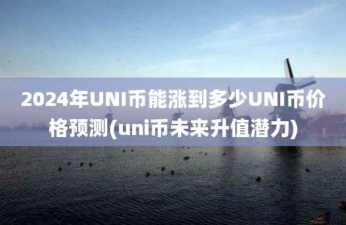 2024年UNI币能涨到多少UNI币价格预测(uni币未来升值潜力)