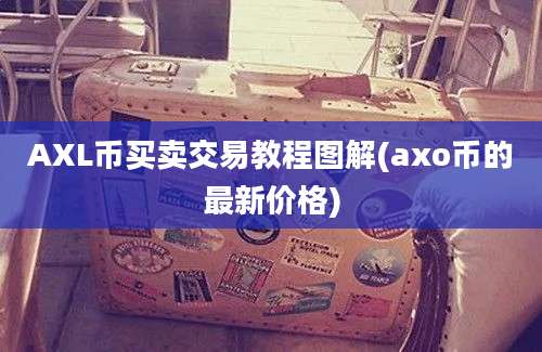 AXL币买卖交易教程图解(axo币的最新价格)