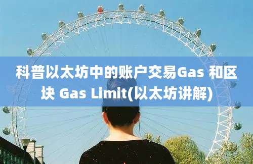 科普以太坊中的账户交易Gas 和区块 Gas Limit(以太坊讲解)