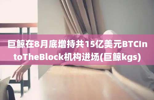 巨鲸在8月底增持共15亿美元BTCIntoTheBlock机构进场(巨鲸kgs)