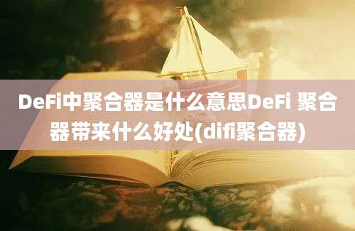 DeFi中聚合器是什么意思DeFi 聚合器带来什么好处(difi聚合器)