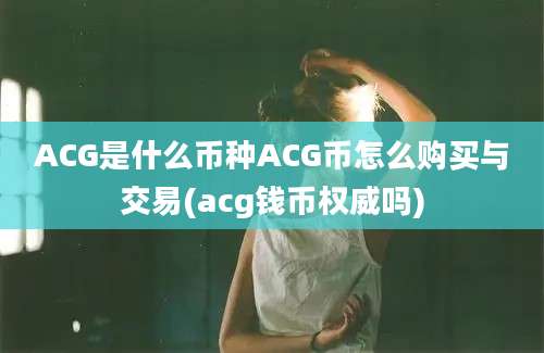 ACG是什么币种ACG币怎么购买与交易(acg钱币权威吗)