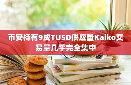 币安持有9成TUSD供应量Kaiko交易量几乎完全集中