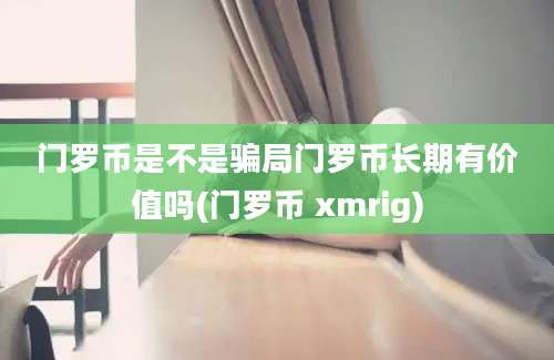 门罗币是不是骗局门罗币长期有价值吗(门罗币 xmrig)