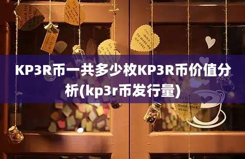 KP3R币一共多少枚KP3R币价值分析(kp3r币发行量)