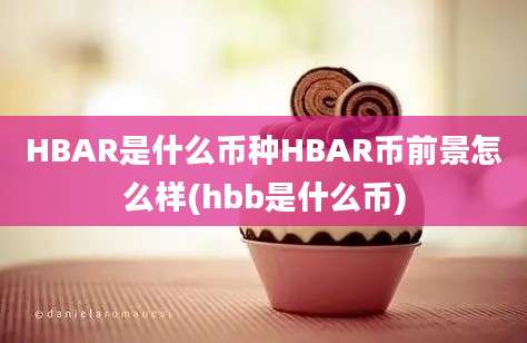 HBAR是什么币种HBAR币前景怎么样(hbb是什么币)