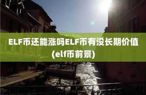 ELF币还能涨吗ELF币有没长期价值(elf币前景)