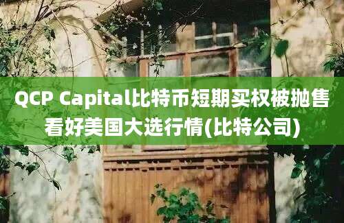 QCP Capital比特币短期买权被抛售看好美国大选行情(比特公司)