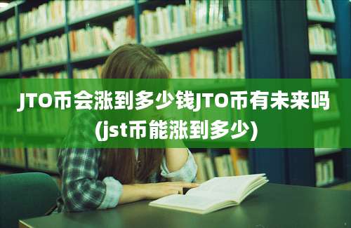 JTO币会涨到多少钱JTO币有未来吗(jst币能涨到多少)