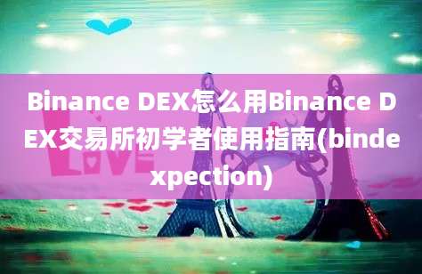 Binance DEX怎么用Binance DEX交易所初学者使用指南(bindexpection)