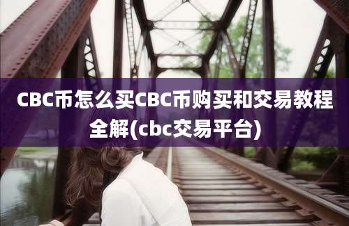 CBC币怎么买CBC币购买和交易教程全解(cbc交易平台)