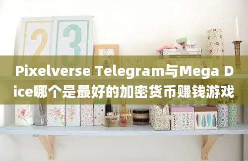 Pixelverse Telegram与Mega Dice哪个是最好的加密货币赚钱游戏