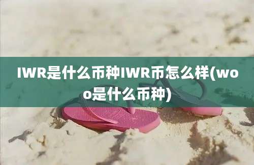 IWR是什么币种IWR币怎么样(woo是什么币种)