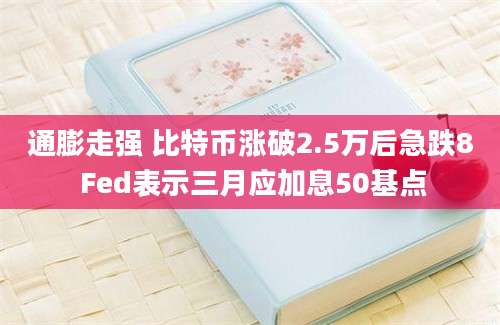 通膨走强 比特币涨破2.5万后急跌8 Fed表示三月应加息50基点