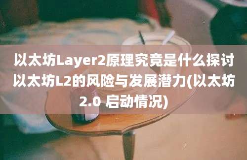 以太坊Layer2原理究竟是什么探讨以太坊L2的风险与发展潜力(以太坊2.0 启动情况)