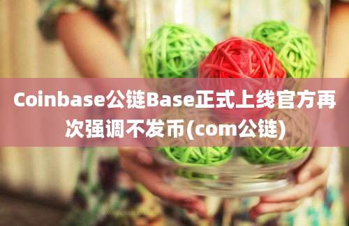 Coinbase公链Base正式上线官方再次强调不发币(com公链)