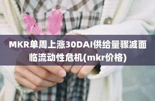 MKR单周上涨30DAI供给量骤减面临流动性危机(mkr价格)