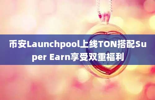 币安Launchpool上线TON搭配Super Earn享受双重福利