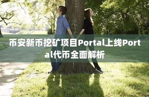 币安新币挖矿项目Portal上线Portal代币全面解析