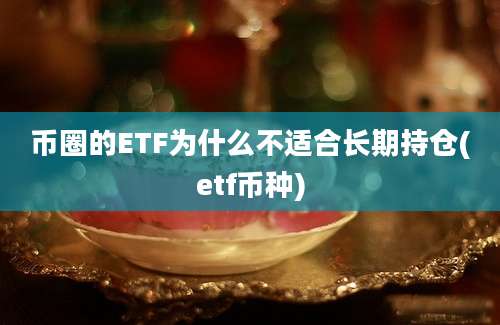 币圈的ETF为什么不适合长期持仓(etf币种)