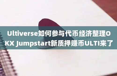 Ultiverse如何参与代币经济整理OKX Jumpstart新质押赚币ULTI来了