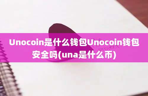 Unocoin是什么钱包Unocoin钱包安全吗(una是什么币)