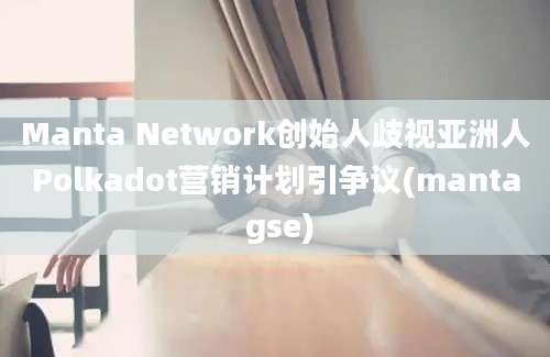 Manta Network创始人歧视亚洲人Polkadot营销计划引争议(manta gse)