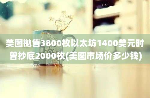 美图抛售3800枚以太坊1400美元时曾抄底2000枚(美图市场价多少钱)