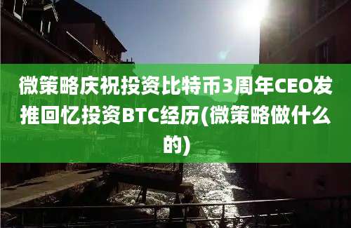 微策略庆祝投资比特币3周年CEO发推回忆投资BTC经历(微策略做什么的)