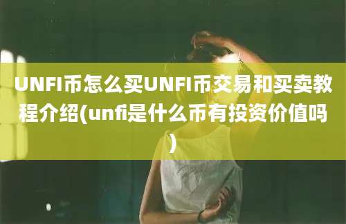 UNFI币怎么买UNFI币交易和买卖教程介绍(unfi是什么币有投资价值吗)