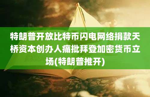 特朗普开放比特币闪电网络捐款天桥资本创办人痛批拜登加密货币立场(特朗普推开)